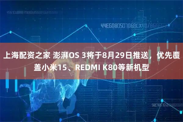 上海配资之家 澎湃OS 3将于8月29日推送，优先覆盖小米15、REDMI K80等新机型