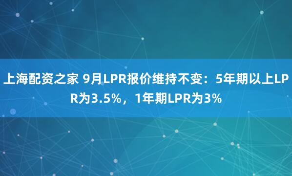 上海配资之家 9月LPR报价维持不变:5年期以上LPR为3.5%,1年期LPR为3%