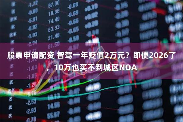 股票申请配资 智驾一年贬值2万元?即便2026了,10万也买不到城区NOA