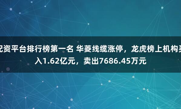 配资平台排行榜第一名 华菱线缆涨停，龙虎榜上机构买入1.62亿元，卖出7686.45万元
