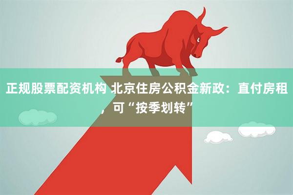 正规股票配资机构 北京住房公积金新政：直付房租，可“按季划转”