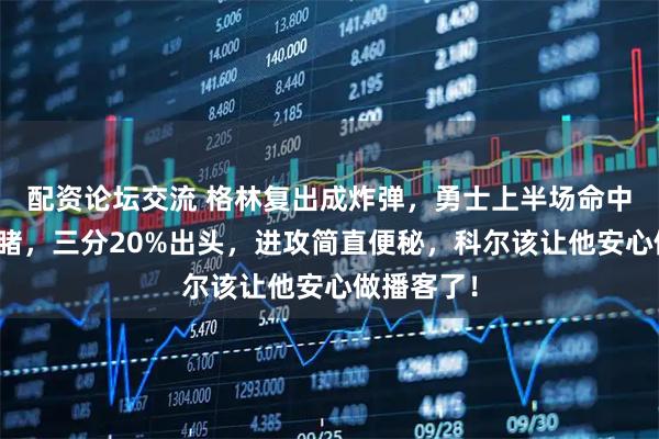 配资论坛交流 格林复出成炸弹，勇士上半场命中率惨不忍睹，三分20%出头，进攻简直便秘，科尔该让他安心做播客了！