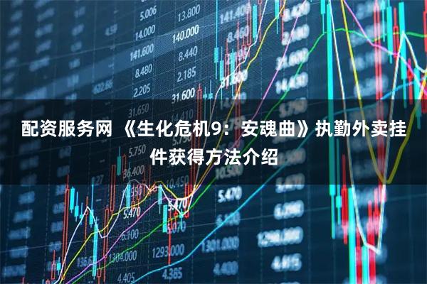 配资服务网 《生化危机9：安魂曲》执勤外卖挂件获得方法介绍