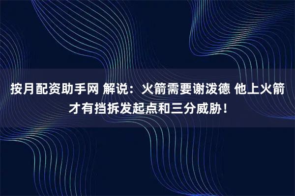 按月配资助手网 解说：火箭需要谢泼德 他上火箭才有挡拆发起点和三分威胁！
