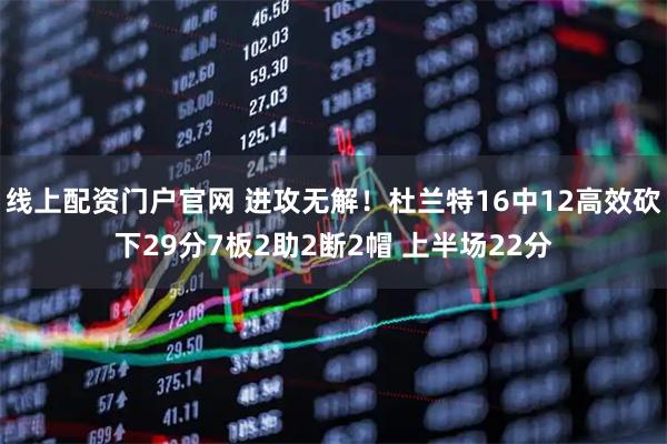 线上配资门户官网 进攻无解！杜兰特16中12高效砍下29分7板2助2断2帽 上半场22分