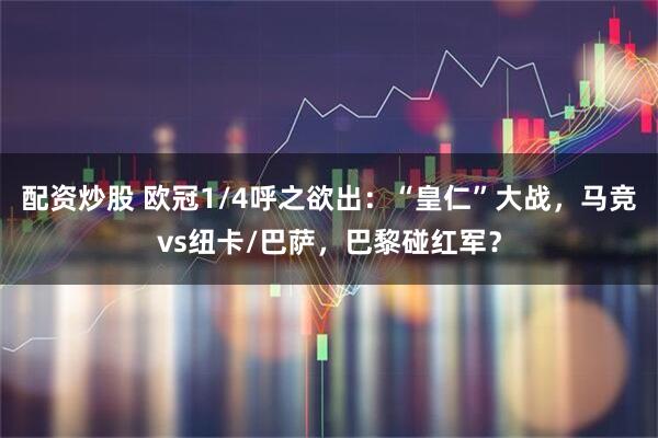 配资炒股 欧冠1/4呼之欲出：“皇仁”大战，马竞vs纽卡/巴萨，巴黎碰红军？