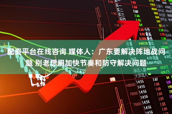 配资平台在线咨询 媒体人：广东要解决阵地战问题 别老想用加快节奏和防守解决问题