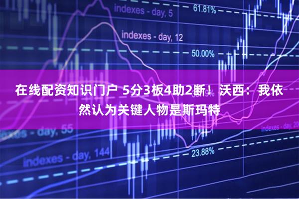 在线配资知识门户 5分3板4助2断！沃西：我依然认为关键人物是斯玛特