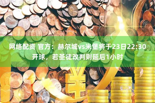 网络配资 官方：赫尔城vs米堡将于23日22:30开球，若圣徒改判则延后1小时