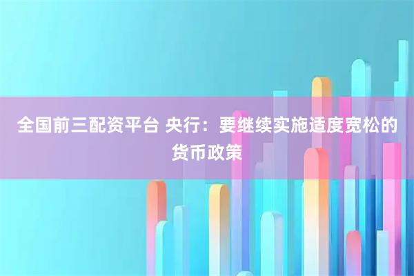 全国前三配资平台 央行：要继续实施适度宽松的货币政策